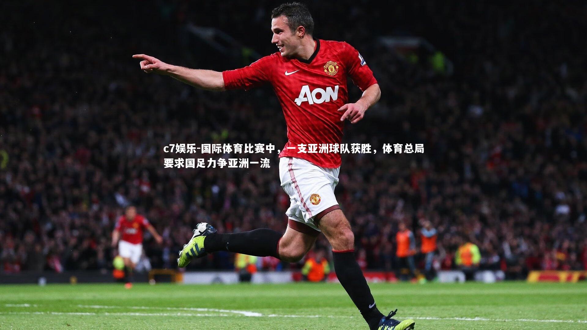 c7娱乐-国际体育比赛中，一支亚洲球队获胜，体育总局要求国足力争亚洲一流