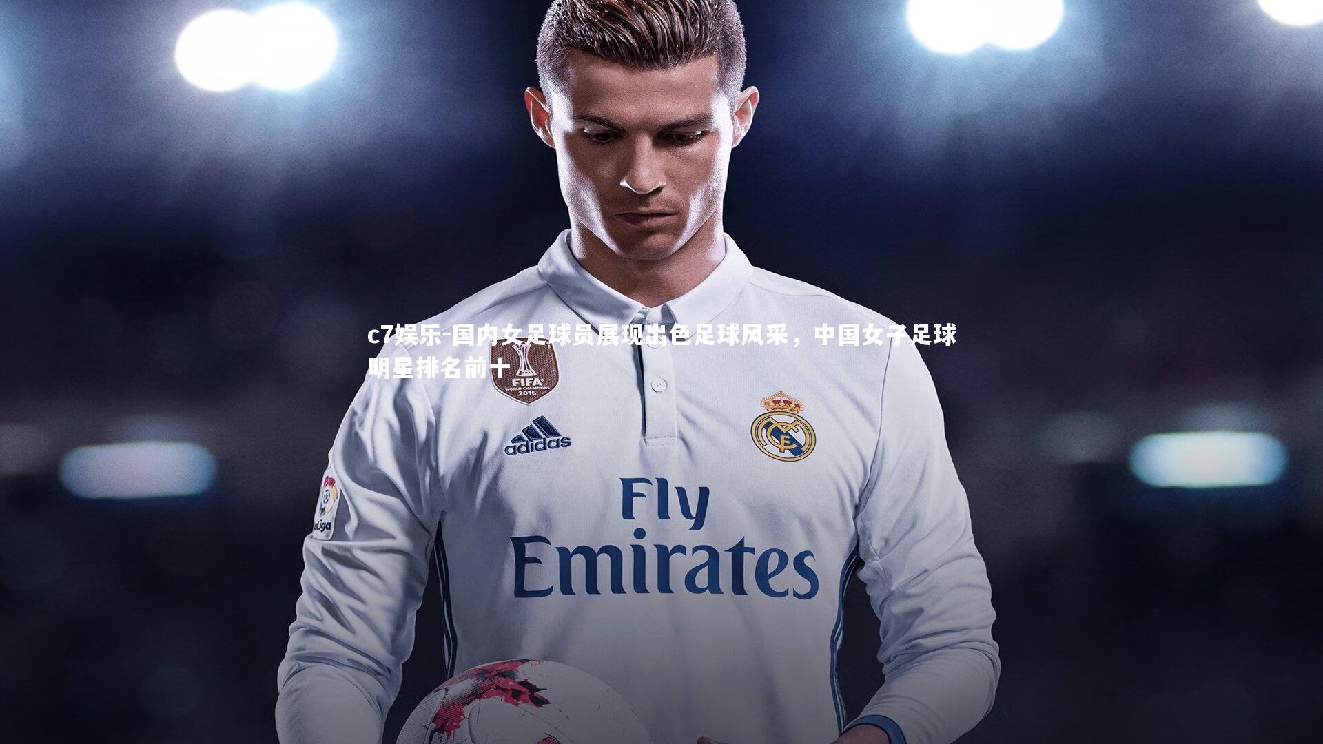 c7娱乐-国内女足球员展现出色足球风采，中国女子足球明星排名前十