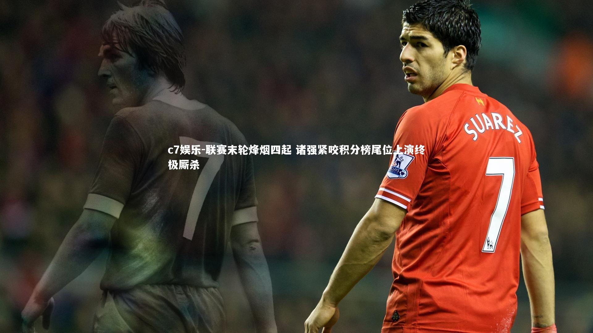 联赛末轮烽烟四起 诸强紧咬积分榜尾位上演终极厮杀