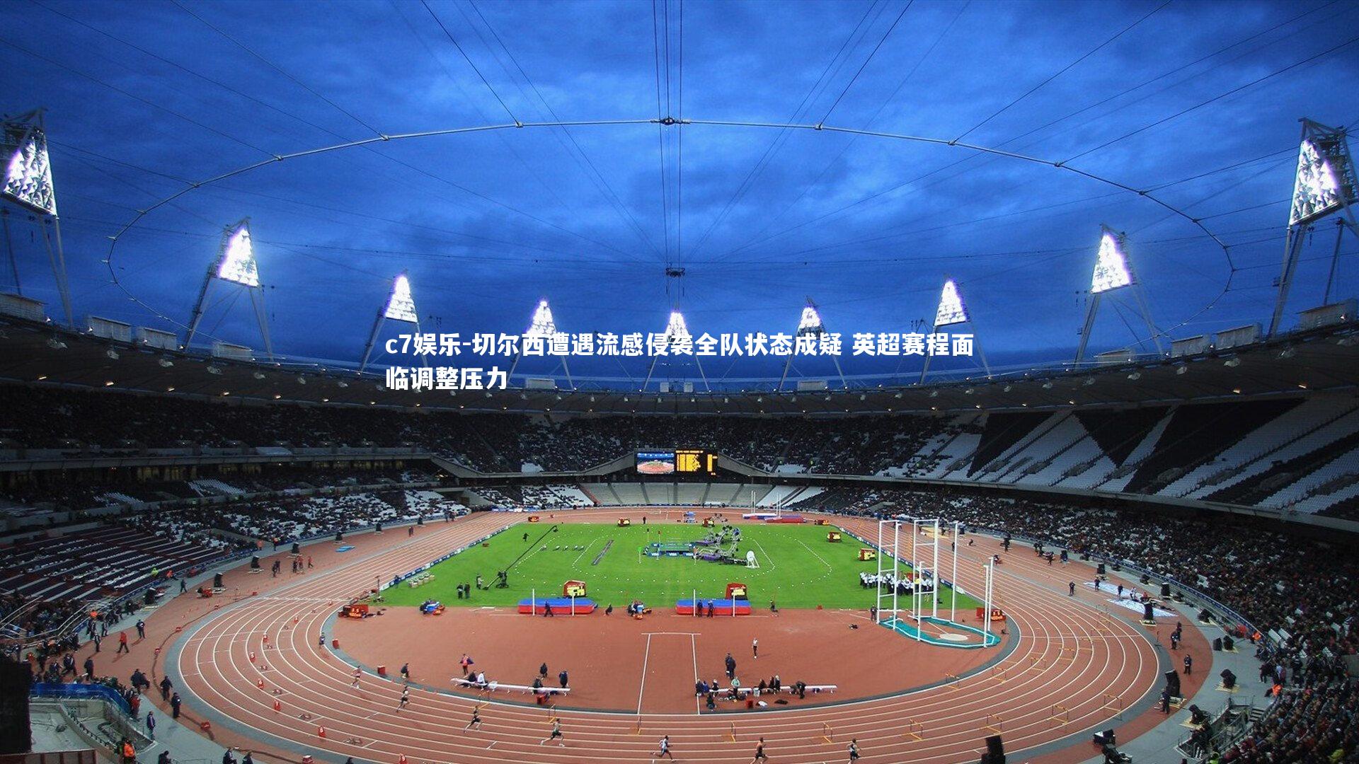 切尔西遭遇流感侵袭全队状态成疑 英超赛程面临调整压力